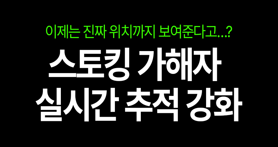 스토킹 가해자, 이제 지도에서 ‘실제 위치’까지 보인다… 피해자 보호 업그레이드 🚨